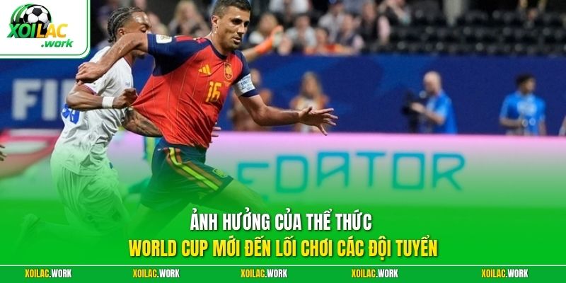 Ảnh hưởng của thể thức World Cup mới đến lối chơi các đội tuyển