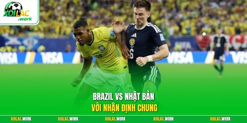 Brazil vs Nhật Bản với nhận định chung