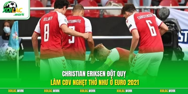 Christian Eriksen Đột Quỵ Làm CĐV Nghẹt Thở Như Ở Euro 2021
