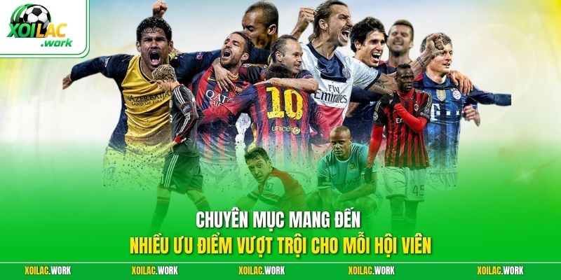 Chuyên mục mang đến nhiều ưu điểm vượt trội cho mỗi hội viên