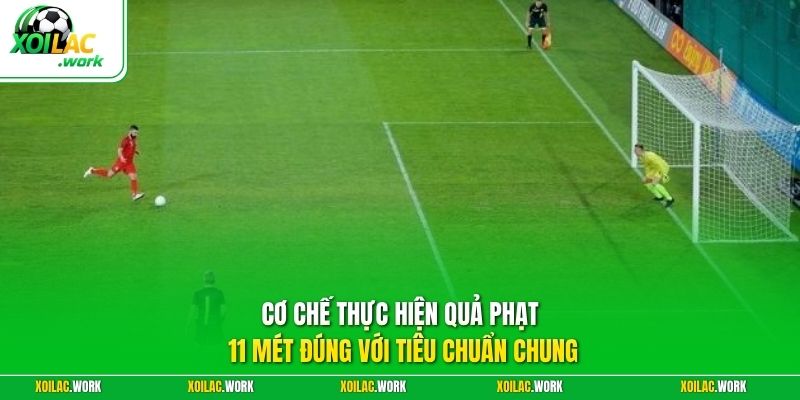 Cơ chế thực hiện quả phạt 11 mét đúng với tiêu chuẩn chung