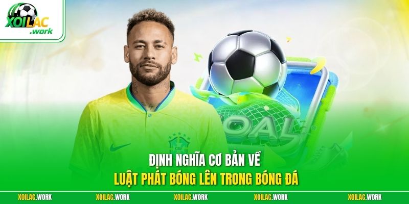 Định nghĩa cơ bản về luật phát bóng lên trong bóng đá