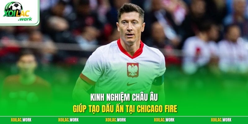 Kinh nghiệm châu Âu giúp tạo dấu ấn tại Chicago Fire