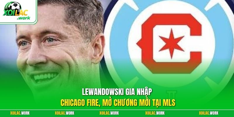 Lewandowski Gia Nhập Chicago Fire, Mở Chương Mới Tại MLS