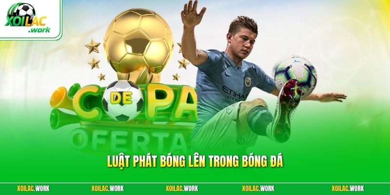 Luật Phát Bóng Lên Trong Bóng Đá - Cập Nhật Quy Định Mới