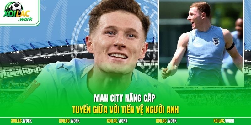 Man City nâng cấp tuyến giữa với tiền vệ người Anh