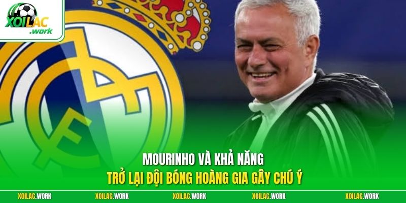 Mourinho và khả năng trở lại đội bóng Hoàng gia gây chú ý