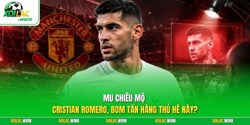 MU Chiêu Mộ Cristian Romero, Bom Tấn Hàng Thủ Hè Này?