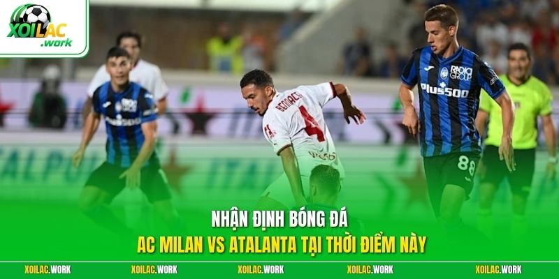 Nhận định bóng đá AC Milan vs Atalanta tại thời điểm này