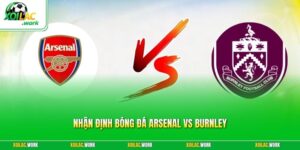 Nhận Định Bóng Đá Arsenal Vs Burnley - Pháo Thủ Vượt Khó