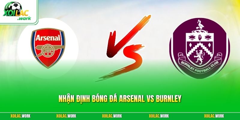 Nhận Định Bóng Đá Arsenal Vs Burnley - Pháo Thủ Vượt Khó