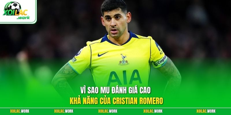Vì sao MU đánh giá cao khả năng của Cristian Romero